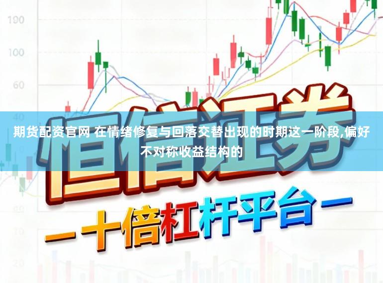 期货配资官网 在情绪修复与回落交替出现的时期这一阶段,偏好不对称收益结构的