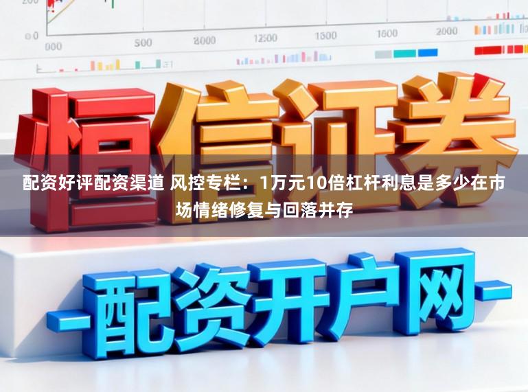 配资好评配资渠道 风控专栏：1万元10倍杠杆利息是多少在市场情绪修复与回落并存