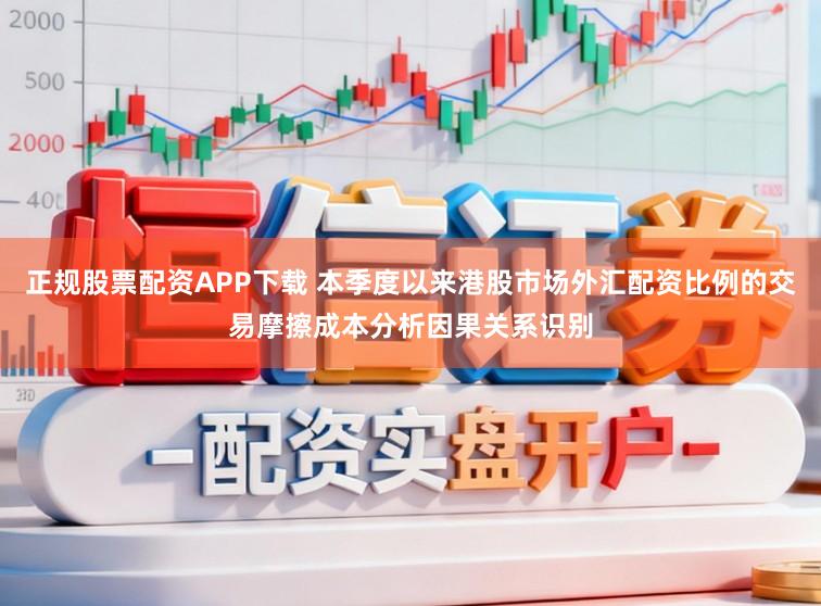 正规股票配资APP下载 本季度以来港股市场外汇配资比例的交易摩擦成本分析因果关系识别