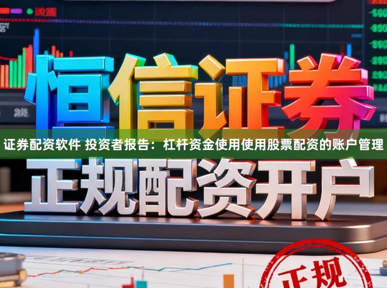 证券配资软件 投资者报告：杠杆资金使用使用股票配资的账户管理
