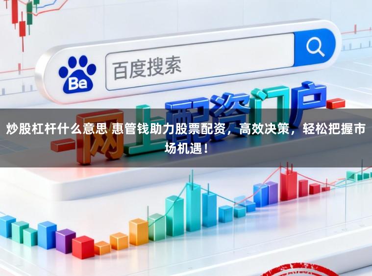 炒股杠杆什么意思 惠管钱助力股票配资，高效决策，轻松把握市场机遇！