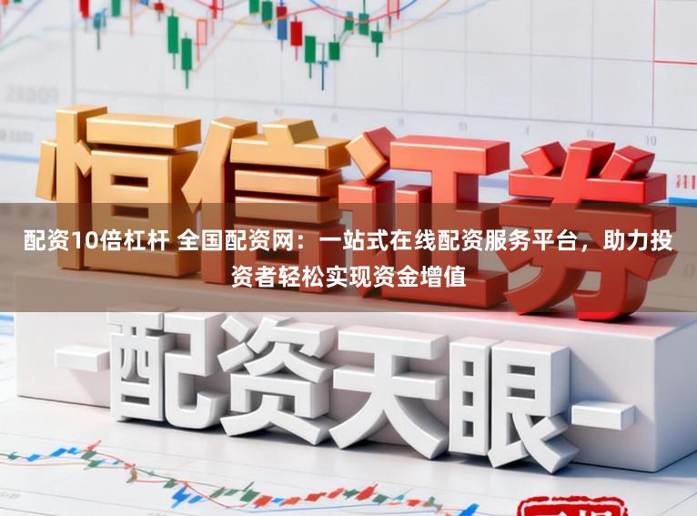 配资10倍杠杆 全国配资网：一站式在线配资服务平台，助力投资者轻松实现资金增值