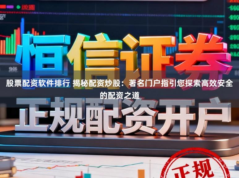 股票配资软件排行 揭秘配资炒股：著名门户指引您探索高效安全的配资之道