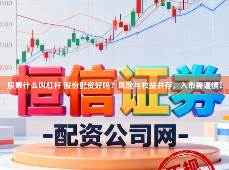 股票什么叫杠杆 股份配资好吗？风险与收益并存，入市需谨慎！