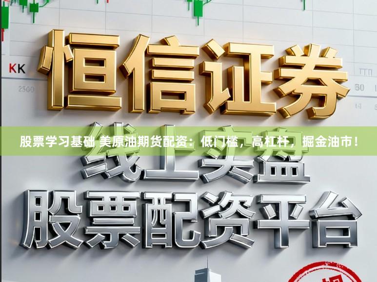 股票学习基础 美原油期货配资：低门槛，高杠杆，掘金油市！