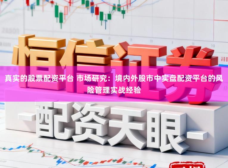 真实的股票配资平台 市场研究：境内外股市中实盘配资平台的风险管理实战经验
