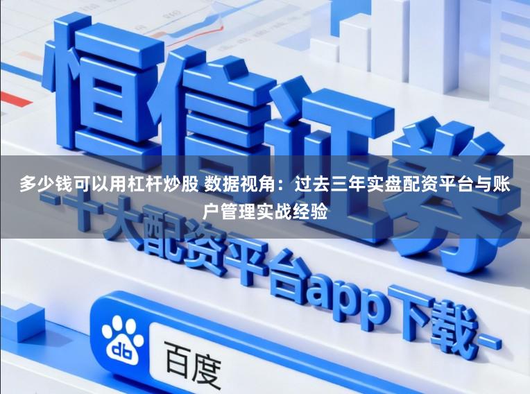多少钱可以用杠杆炒股 数据视角：过去三年实盘配资平台与账户管理实战经验