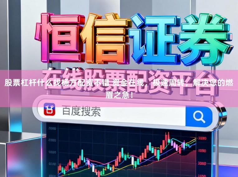 股票杠杆什么找杨方配资不错 资金在线，极速周转，解决您的燃眉之急！