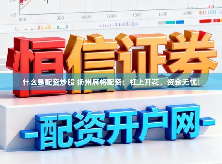 什么是配资炒股 扬州麻将配资：杠上开花，资金无忧！