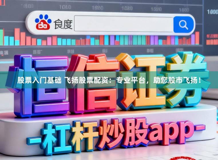 股票入门基础 飞扬股票配资：专业平台，助您股市飞扬！