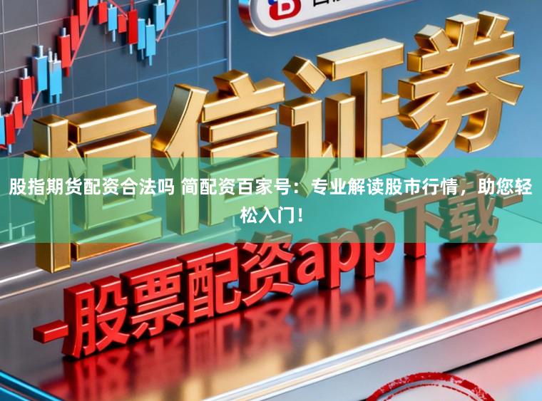 股指期货配资合法吗 简配资百家号：专业解读股市行情，助您轻松入门！