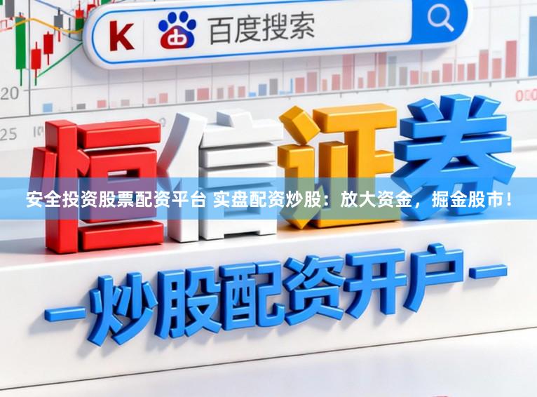 安全投资股票配资平台 实盘配资炒股：放大资金，掘金股市！