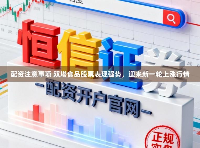 配资注意事项 双塔食品股票表现强势，迎来新一轮上涨行情