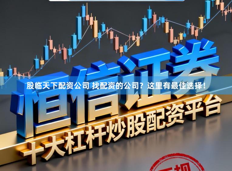股临天下配资公司 找配资的公司？这里有最佳选择！