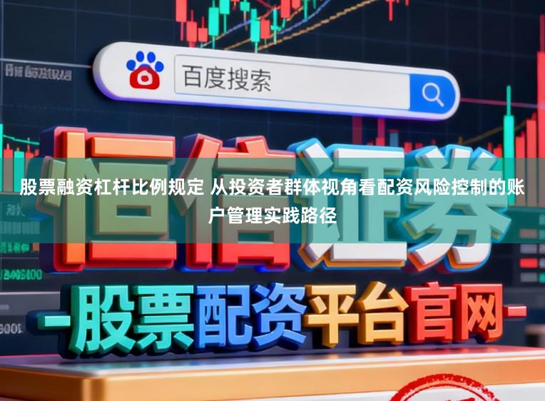 股票融资杠杆比例规定 从投资者群体视角看配资风险控制的账户管理实践路径