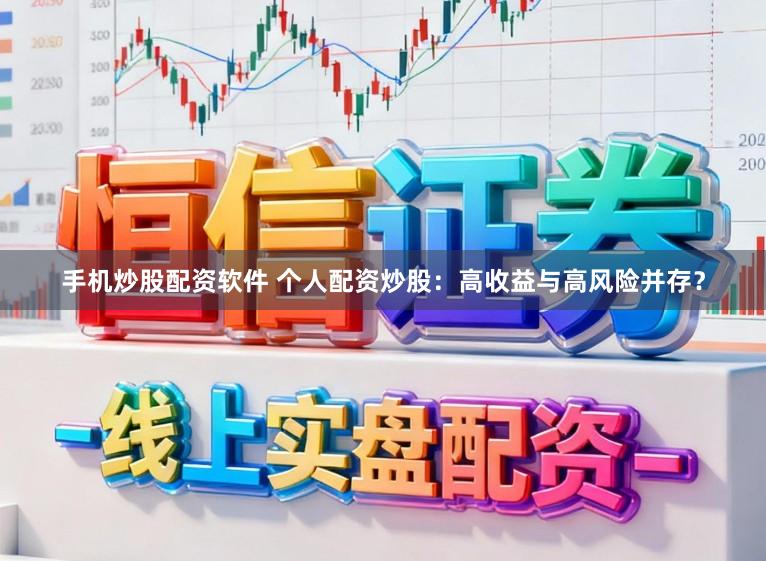 手机炒股配资软件 个人配资炒股：高收益与高风险并存？