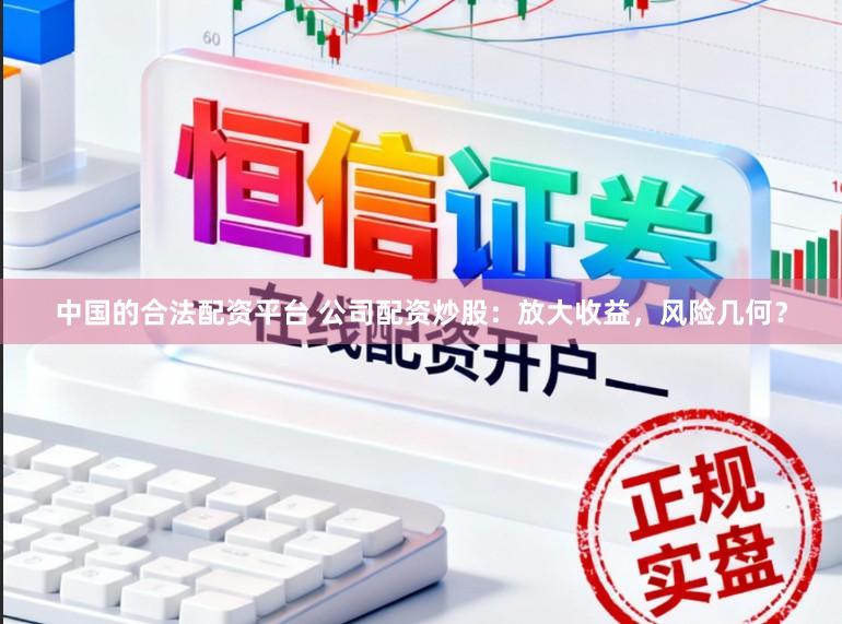 中国的合法配资平台 公司配资炒股：放大收益，风险几何？
