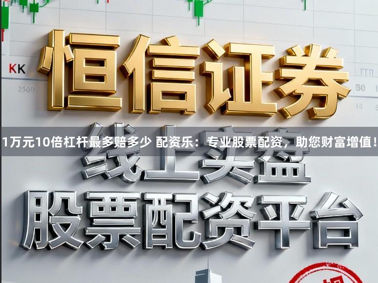 1万元10倍杠杆最多赔多少 配资乐：专业股票配资，助您财富增值！