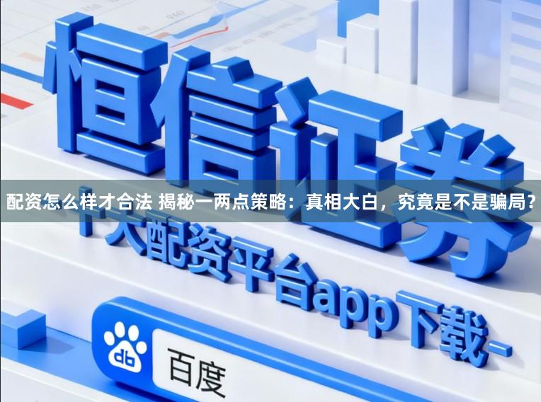 配资怎么样才合法 揭秘一两点策略：真相大白，究竟是不是骗局？