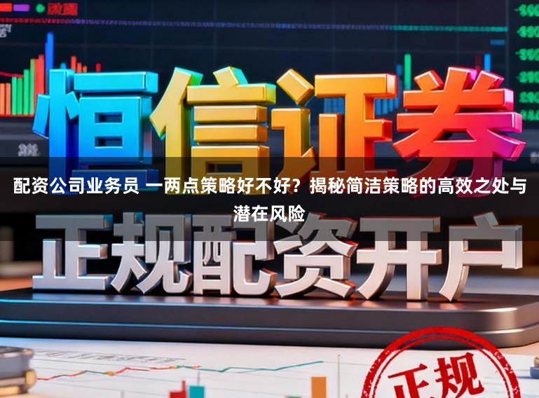 配资公司业务员 一两点策略好不好？揭秘简洁策略的高效之处与潜在风险