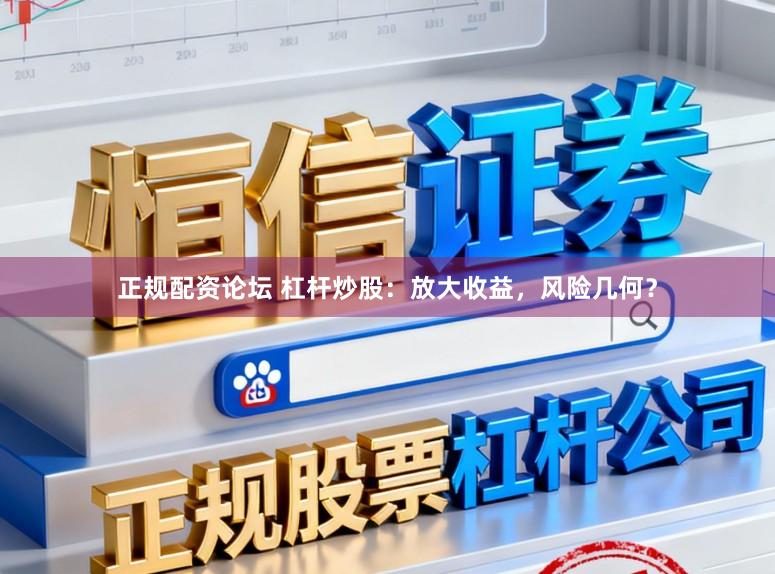 正规配资论坛 杠杆炒股：放大收益，风险几何？