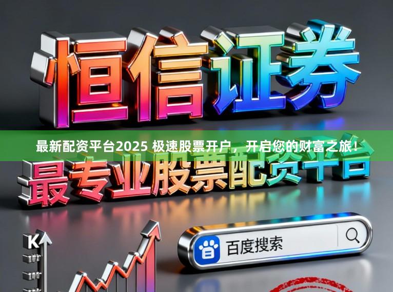 最新配资平台2025 极速股票开户，开启您的财富之旅！