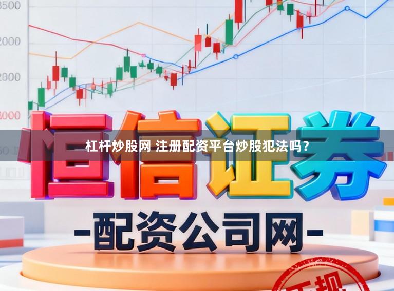 杠杆炒股网 注册配资平台炒股犯法吗？