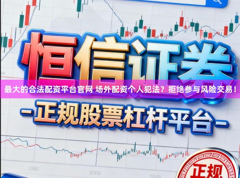最大的合法配资平台官网 场外配资个人犯法？拒绝参与风险交易！