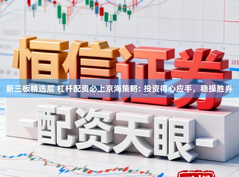 新三板精选层 杠杆配资必上京海策略: 投资得心应手，稳操胜券