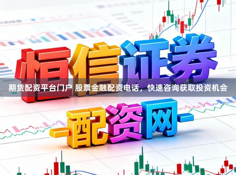 期货配资平台门户 股票金融配资电话，快速咨询获取投资机会