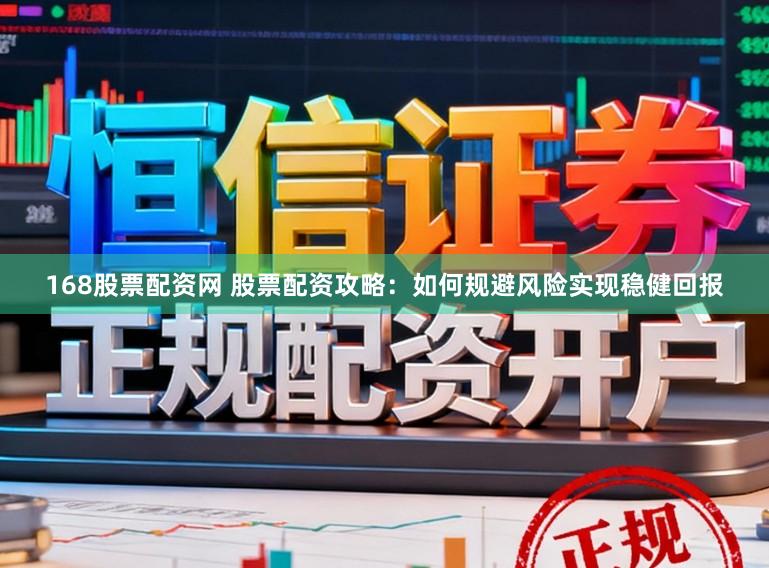 168股票配资网 股票配资攻略：如何规避风险实现稳健回报