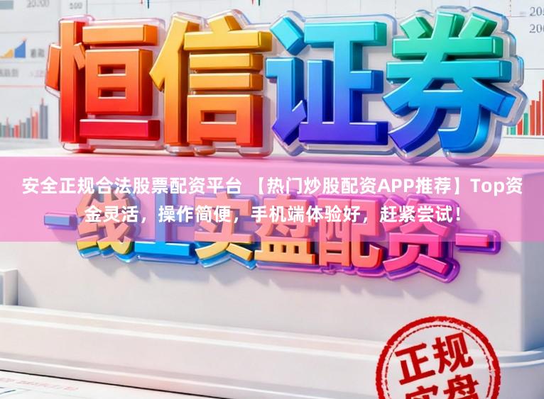 安全正规合法股票配资平台 【热门炒股配资APP推荐】Top资金灵活，操作简便，手机端体验好，赶紧尝试！