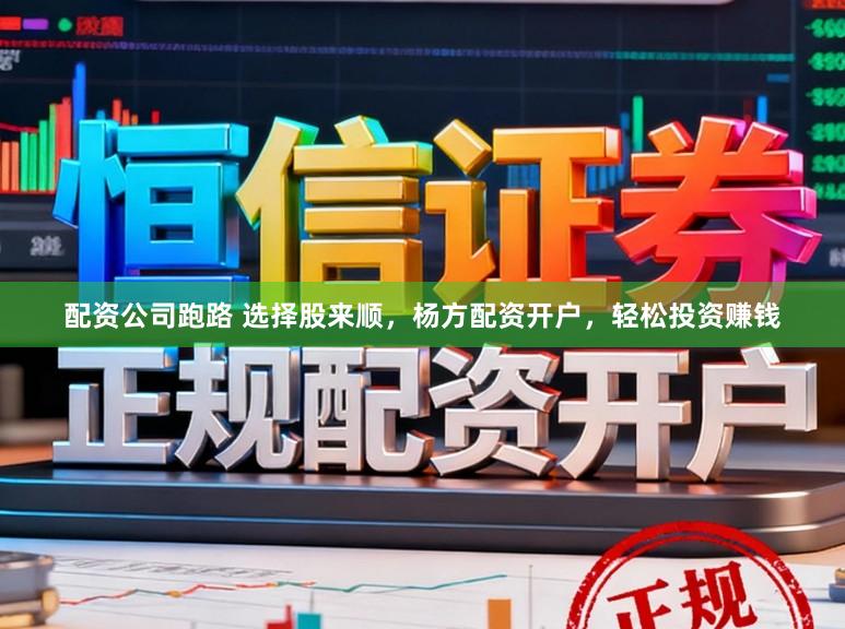 配资公司跑路 选择股来顺，杨方配资开户，轻松投资赚钱