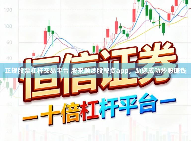 正规股票杠杆交易平台 股来顺炒股配资app，助您成功炒股赚钱