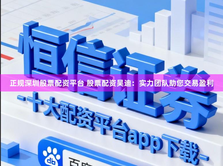 正规深圳股票配资平台 股票配资吴迪：实力团队助您交易盈利