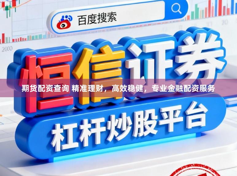 期货配资查询 精准理财，高效稳健，专业金融配资服务