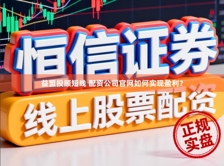 益盟投顾短线 配资公司官网如何实现盈利？