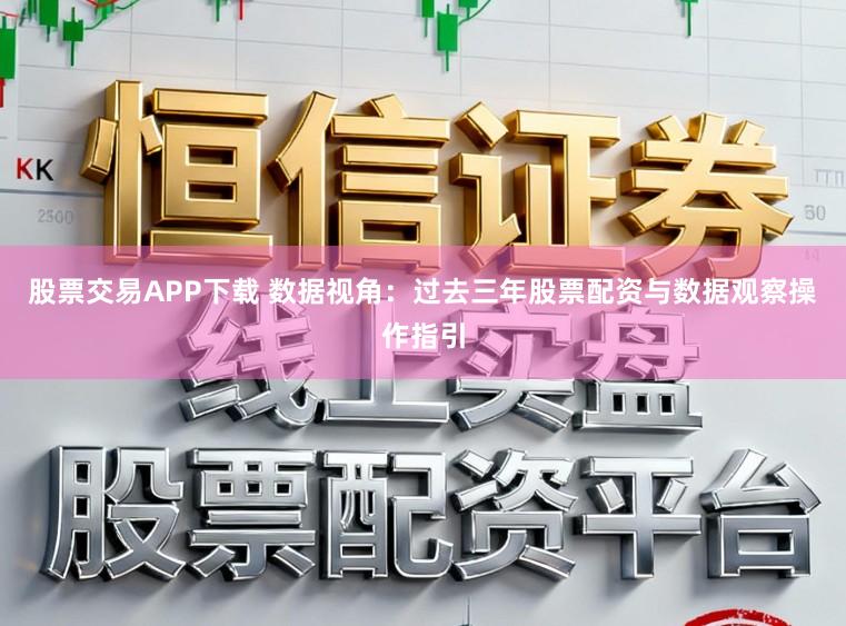 股票交易APP下载 数据视角：过去三年股票配资与数据观察操作指引