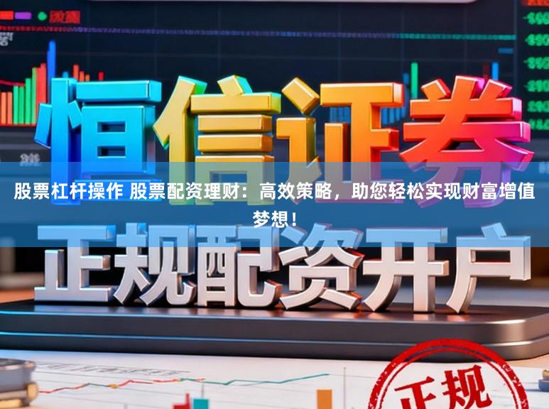 股票杠杆操作 股票配资理财：高效策略，助您轻松实现财富增值梦想！