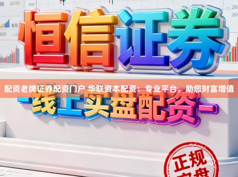配资老牌证券配资门户 华联资本配资：专业平台，助您财富增值