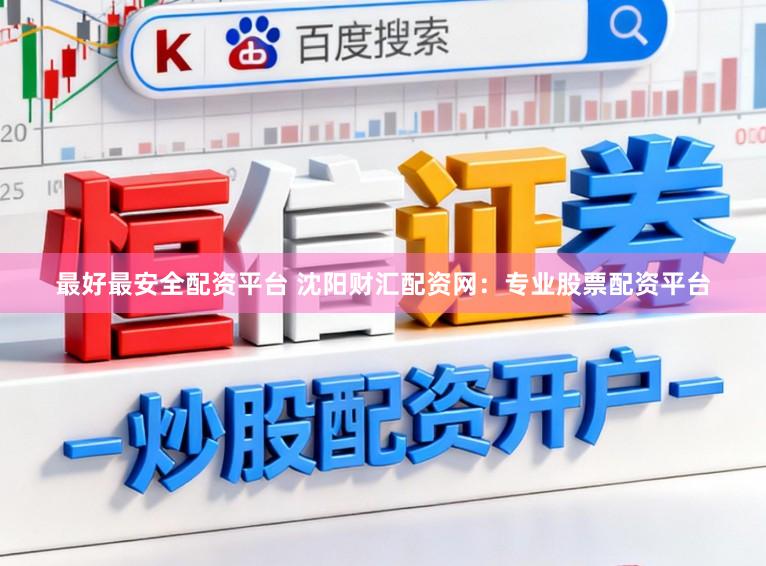 最好最安全配资平台 沈阳财汇配资网：专业股票配资平台