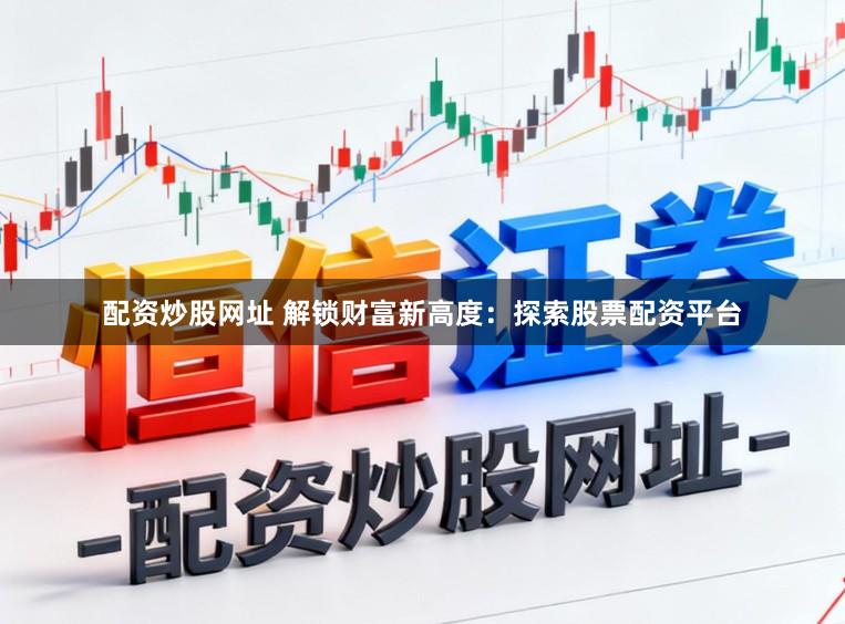 配资炒股网址 解锁财富新高度：探索股票配资平台