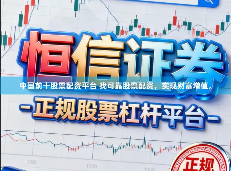 中国前十股票配资平台 找可靠股票配资，实现财富增值。