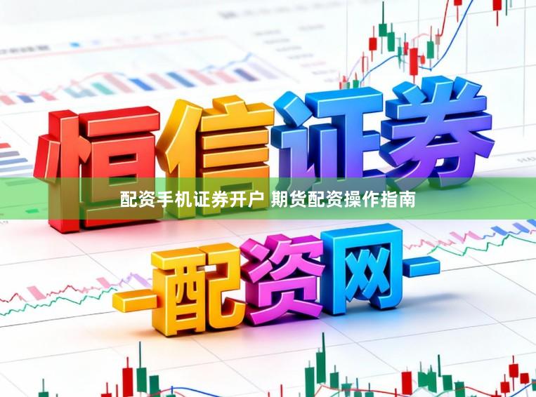 配资手机证券开户 期货配资操作指南