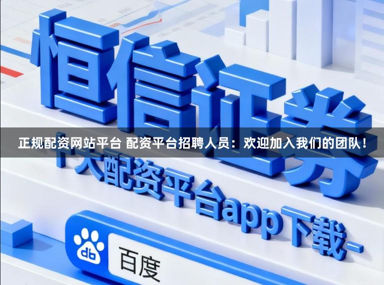 正规配资网站平台 配资平台招聘人员：欢迎加入我们的团队！